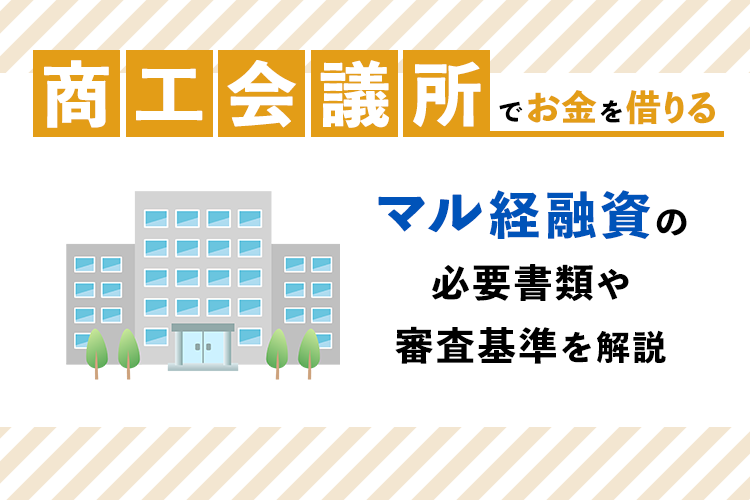 商工会議所でお金を借りるならマル経融資!必要書類や審査基準を解説 商工会議所でお金を借りるならマル経融資!必要書類や審査基準を解説